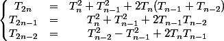 \left\lbrace\begin{matrix} T_{2n} &=& T_{n}^2+T_{n-1}^2+2T_{n}(T_{n-1}+T_{n-2})\\ T_{2n-1} &=& T_{n}^2+T_{n-1}^2+2T_{n-1}T_{n-2}\\ T_{2n-2} &=& T_{n-2}^2-T_{n-1}^2+2T_nT_{n-1} \end{matrix}\right.